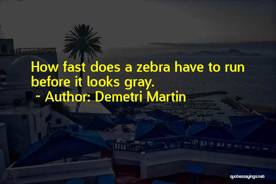 Demetri Martin Quotes: How Fast Does A Zebra Have To Run Before It Looks Gray.