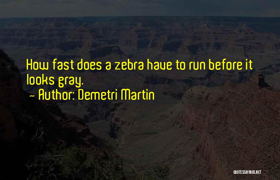 Demetri Martin Quotes: How Fast Does A Zebra Have To Run Before It Looks Gray.
