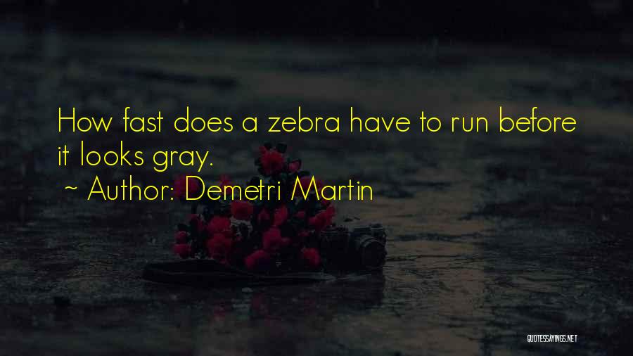 Demetri Martin Quotes: How Fast Does A Zebra Have To Run Before It Looks Gray.