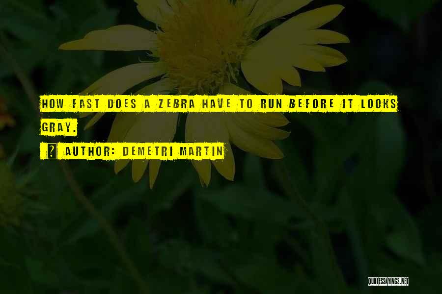 Demetri Martin Quotes: How Fast Does A Zebra Have To Run Before It Looks Gray.