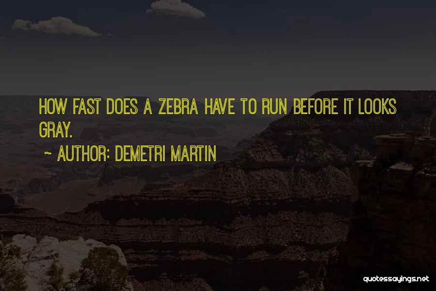 Demetri Martin Quotes: How Fast Does A Zebra Have To Run Before It Looks Gray.