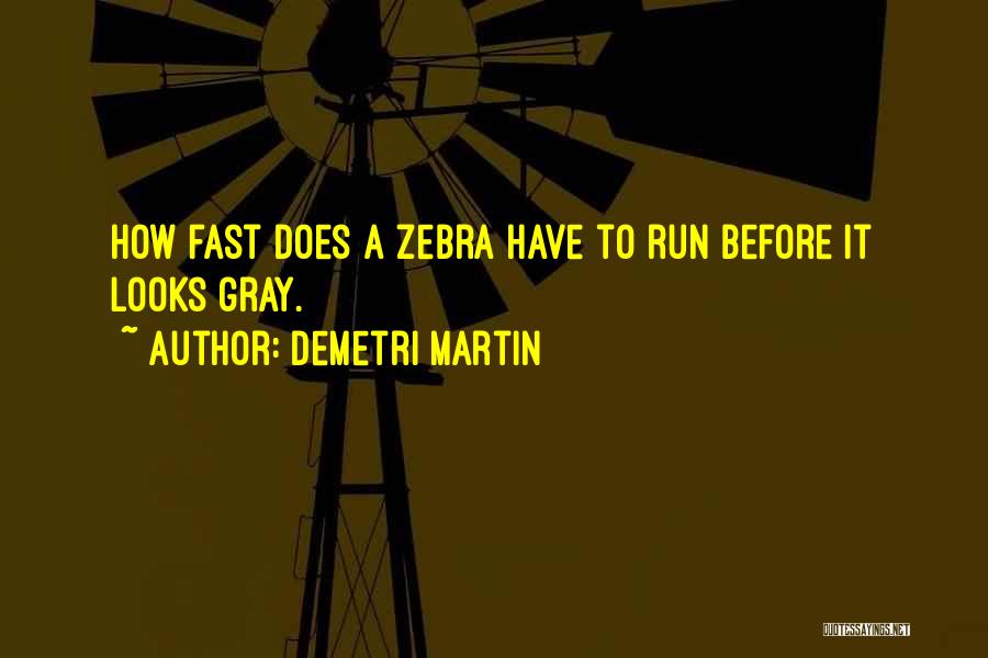 Demetri Martin Quotes: How Fast Does A Zebra Have To Run Before It Looks Gray.