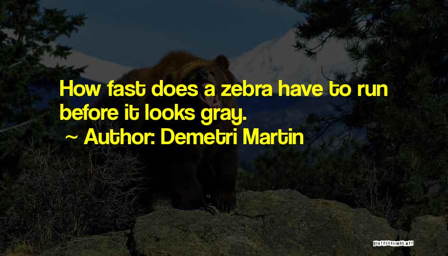 Demetri Martin Quotes: How Fast Does A Zebra Have To Run Before It Looks Gray.