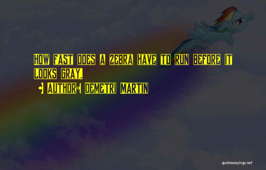Demetri Martin Quotes: How Fast Does A Zebra Have To Run Before It Looks Gray.