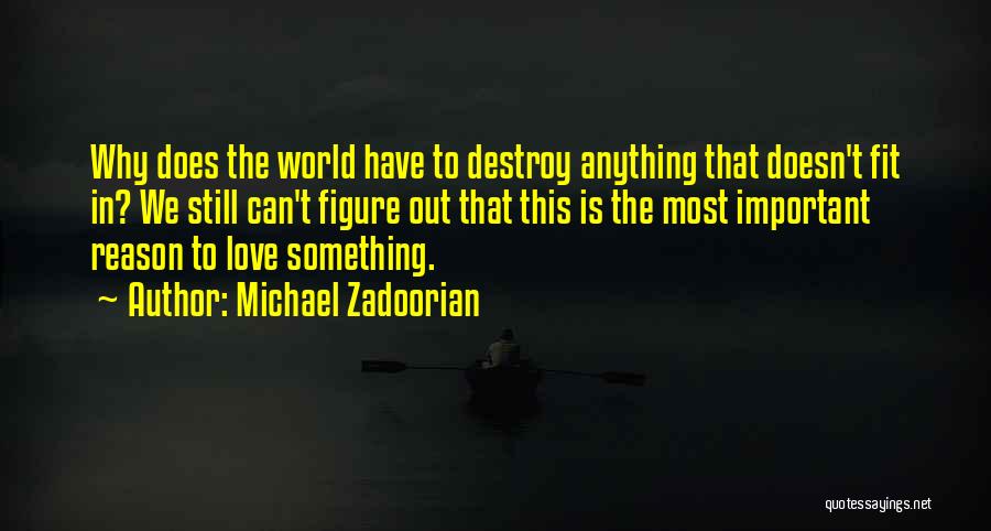 Michael Zadoorian Quotes: Why Does The World Have To Destroy Anything That Doesn't Fit In? We Still Can't Figure Out That This Is