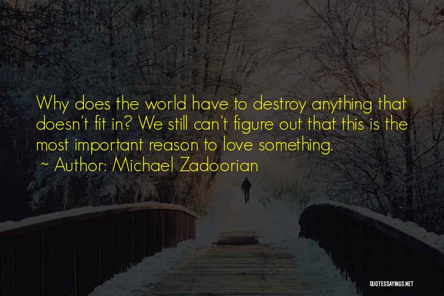 Michael Zadoorian Quotes: Why Does The World Have To Destroy Anything That Doesn't Fit In? We Still Can't Figure Out That This Is