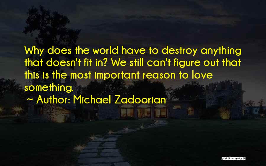 Michael Zadoorian Quotes: Why Does The World Have To Destroy Anything That Doesn't Fit In? We Still Can't Figure Out That This Is