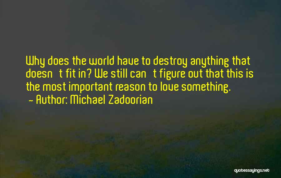 Michael Zadoorian Quotes: Why Does The World Have To Destroy Anything That Doesn't Fit In? We Still Can't Figure Out That This Is