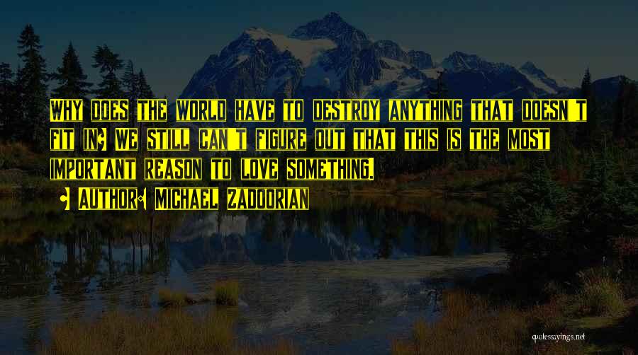 Michael Zadoorian Quotes: Why Does The World Have To Destroy Anything That Doesn't Fit In? We Still Can't Figure Out That This Is