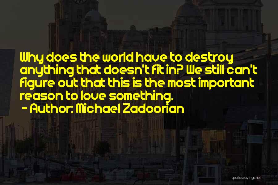 Michael Zadoorian Quotes: Why Does The World Have To Destroy Anything That Doesn't Fit In? We Still Can't Figure Out That This Is