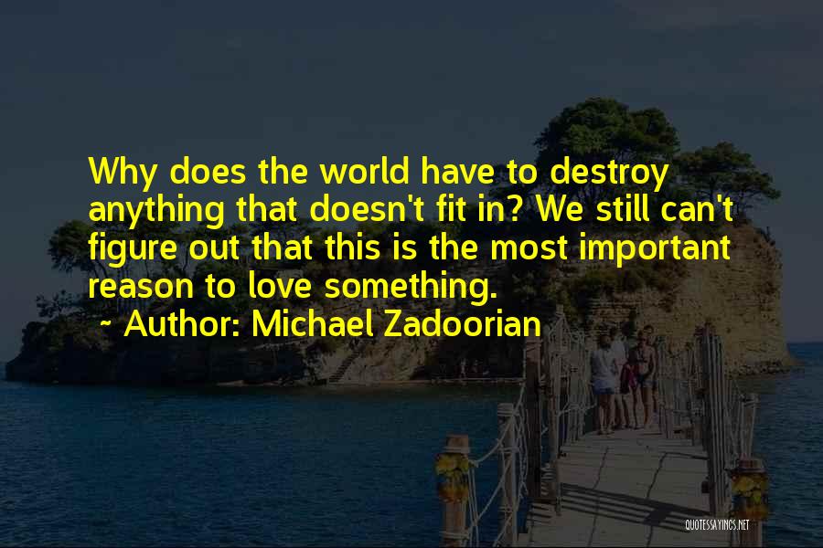 Michael Zadoorian Quotes: Why Does The World Have To Destroy Anything That Doesn't Fit In? We Still Can't Figure Out That This Is