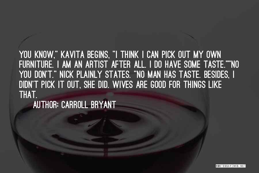 Carroll Bryant Quotes: You Know, Kavita Begins, I Think I Can Pick Out My Own Furniture. I Am An Artist After All. I