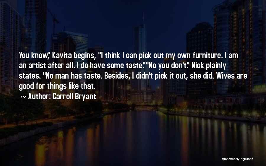 Carroll Bryant Quotes: You Know, Kavita Begins, I Think I Can Pick Out My Own Furniture. I Am An Artist After All. I