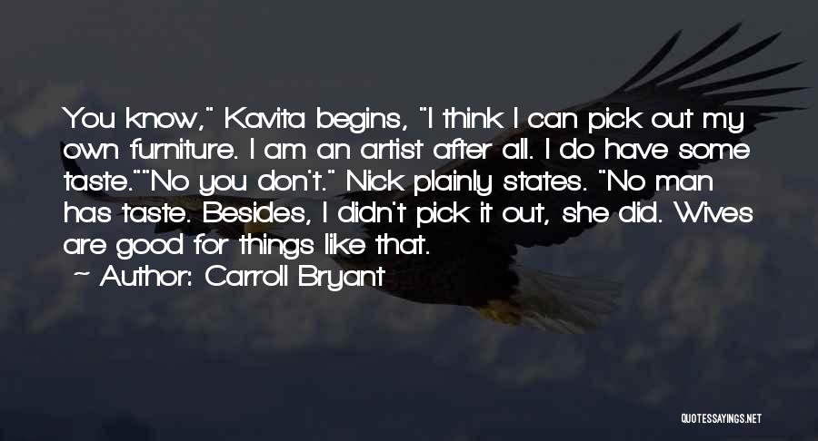 Carroll Bryant Quotes: You Know, Kavita Begins, I Think I Can Pick Out My Own Furniture. I Am An Artist After All. I