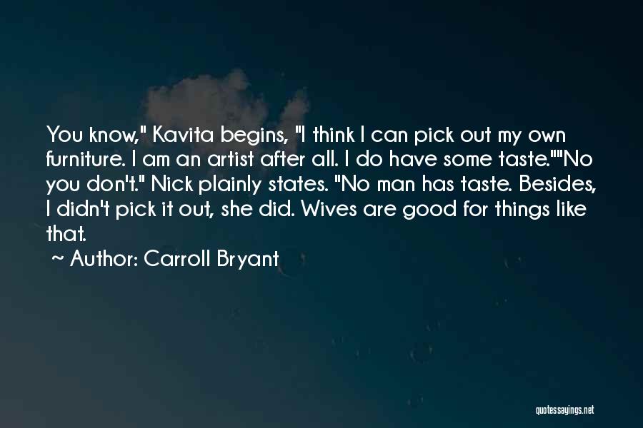 Carroll Bryant Quotes: You Know, Kavita Begins, I Think I Can Pick Out My Own Furniture. I Am An Artist After All. I