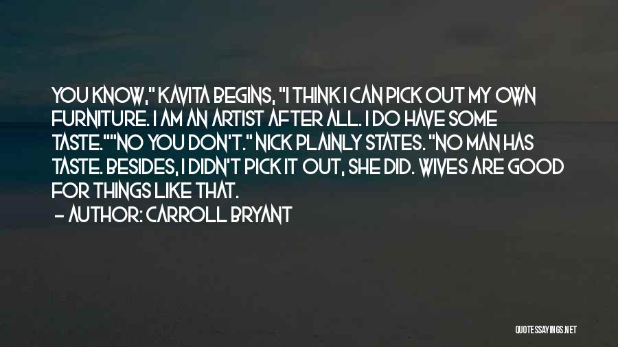 Carroll Bryant Quotes: You Know, Kavita Begins, I Think I Can Pick Out My Own Furniture. I Am An Artist After All. I