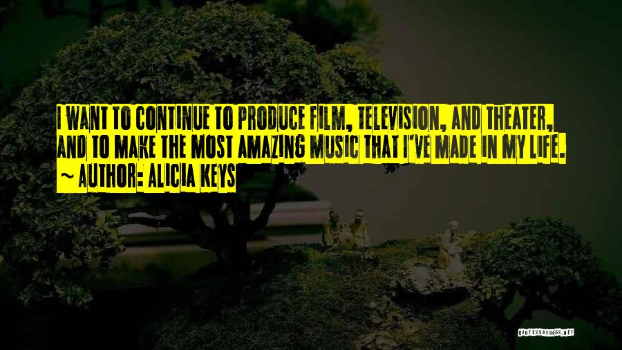 Alicia Keys Quotes: I Want To Continue To Produce Film, Television, And Theater, And To Make The Most Amazing Music That I've Made