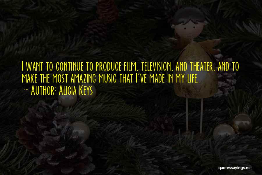 Alicia Keys Quotes: I Want To Continue To Produce Film, Television, And Theater, And To Make The Most Amazing Music That I've Made