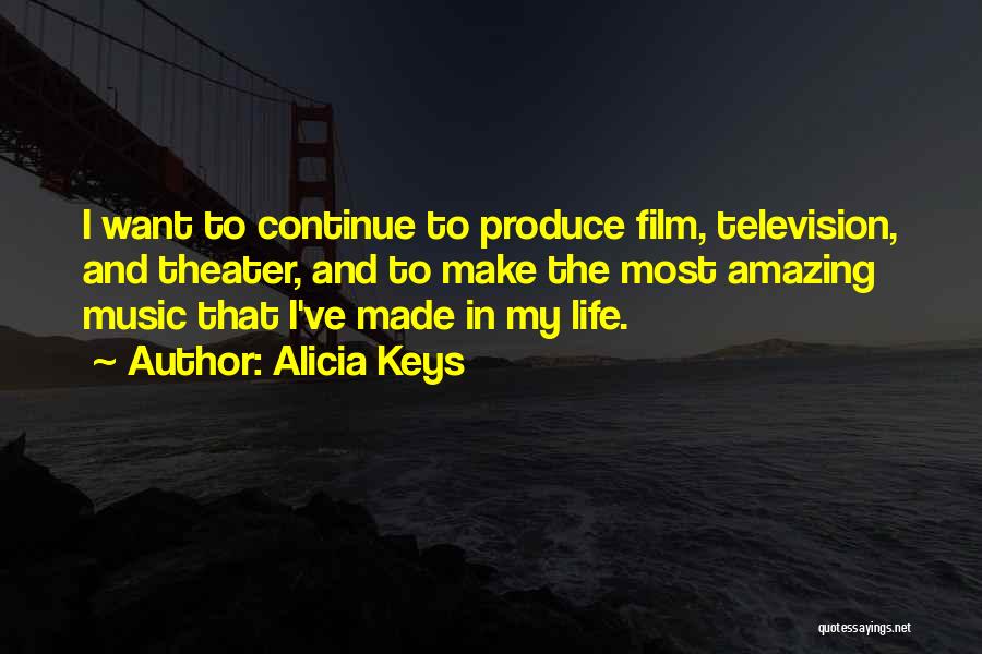 Alicia Keys Quotes: I Want To Continue To Produce Film, Television, And Theater, And To Make The Most Amazing Music That I've Made