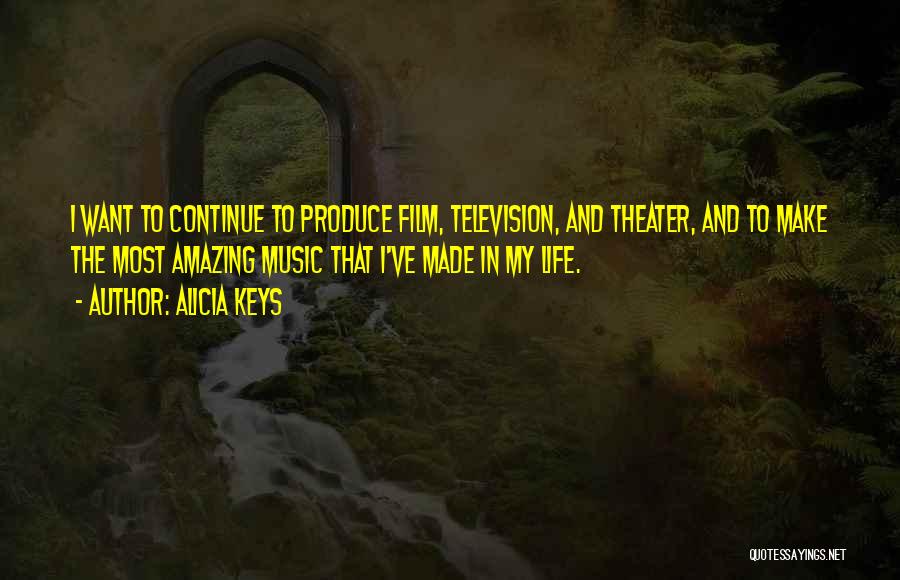 Alicia Keys Quotes: I Want To Continue To Produce Film, Television, And Theater, And To Make The Most Amazing Music That I've Made