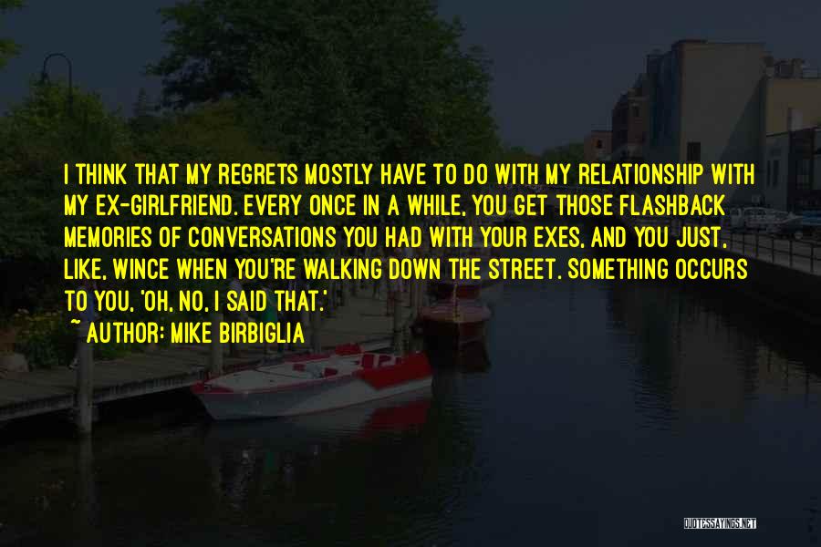 Mike Birbiglia Quotes: I Think That My Regrets Mostly Have To Do With My Relationship With My Ex-girlfriend. Every Once In A While,