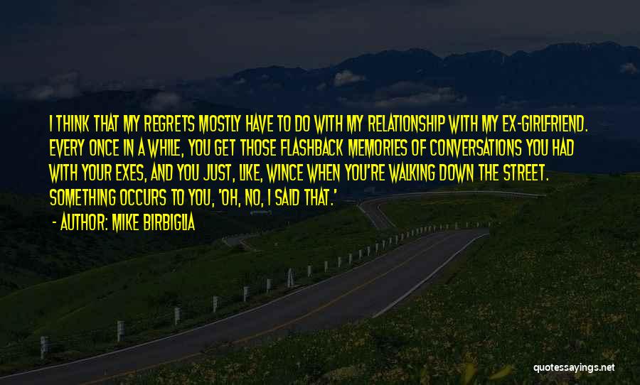 Mike Birbiglia Quotes: I Think That My Regrets Mostly Have To Do With My Relationship With My Ex-girlfriend. Every Once In A While,