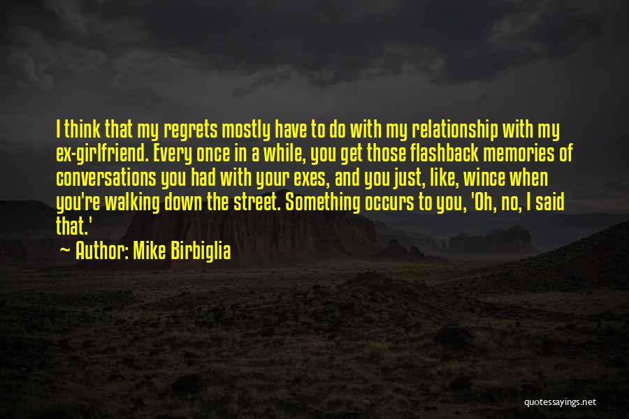 Mike Birbiglia Quotes: I Think That My Regrets Mostly Have To Do With My Relationship With My Ex-girlfriend. Every Once In A While,