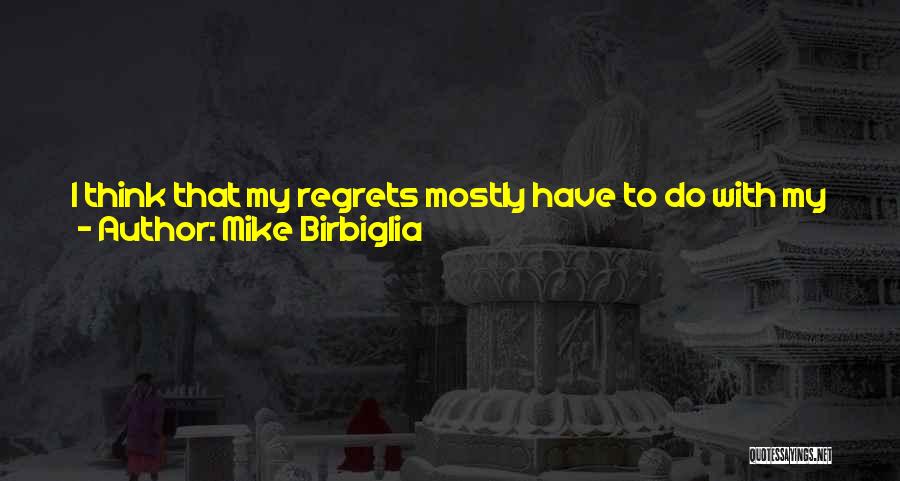 Mike Birbiglia Quotes: I Think That My Regrets Mostly Have To Do With My Relationship With My Ex-girlfriend. Every Once In A While,