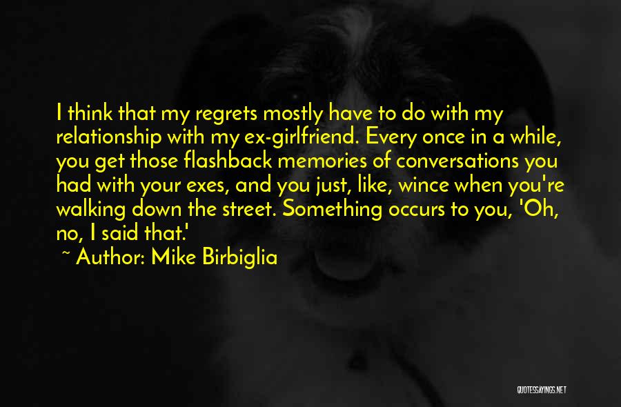 Mike Birbiglia Quotes: I Think That My Regrets Mostly Have To Do With My Relationship With My Ex-girlfriend. Every Once In A While,