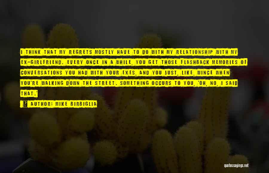 Mike Birbiglia Quotes: I Think That My Regrets Mostly Have To Do With My Relationship With My Ex-girlfriend. Every Once In A While,