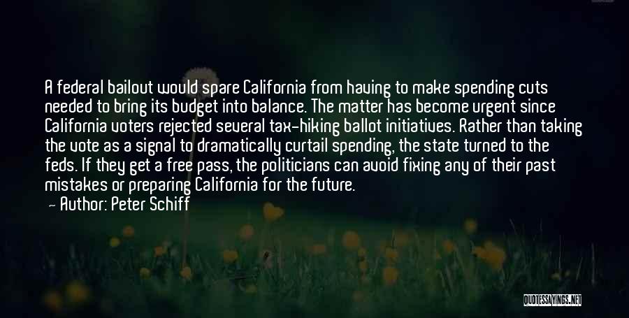 Peter Schiff Quotes: A Federal Bailout Would Spare California From Having To Make Spending Cuts Needed To Bring Its Budget Into Balance. The