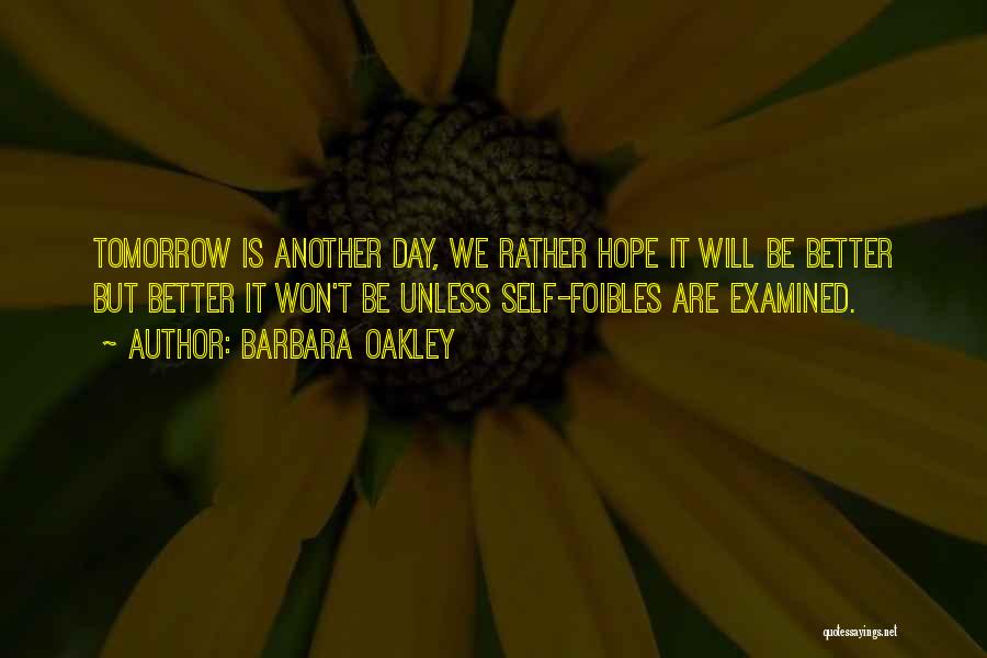 Barbara Oakley Quotes: Tomorrow Is Another Day, We Rather Hope It Will Be Better But Better It Won't Be Unless Self-foibles Are Examined.