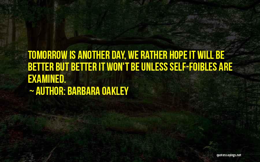 Barbara Oakley Quotes: Tomorrow Is Another Day, We Rather Hope It Will Be Better But Better It Won't Be Unless Self-foibles Are Examined.