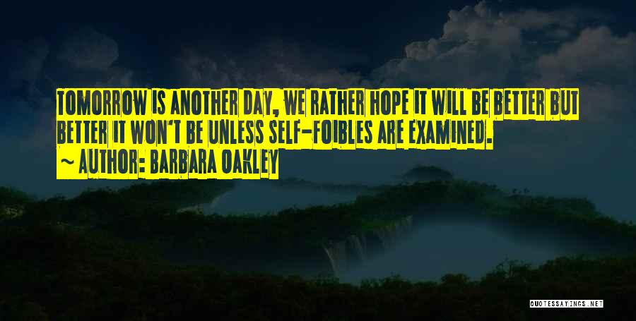 Barbara Oakley Quotes: Tomorrow Is Another Day, We Rather Hope It Will Be Better But Better It Won't Be Unless Self-foibles Are Examined.