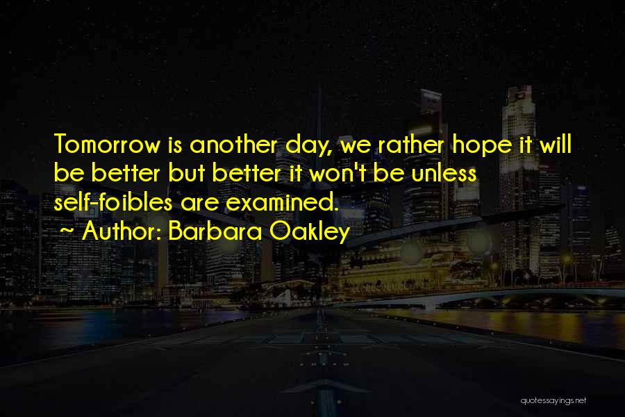 Barbara Oakley Quotes: Tomorrow Is Another Day, We Rather Hope It Will Be Better But Better It Won't Be Unless Self-foibles Are Examined.