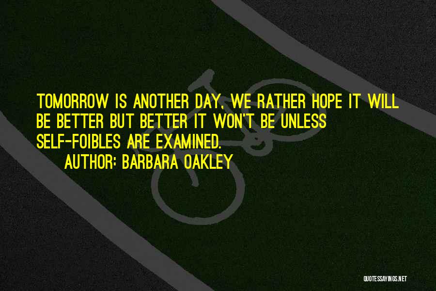 Barbara Oakley Quotes: Tomorrow Is Another Day, We Rather Hope It Will Be Better But Better It Won't Be Unless Self-foibles Are Examined.