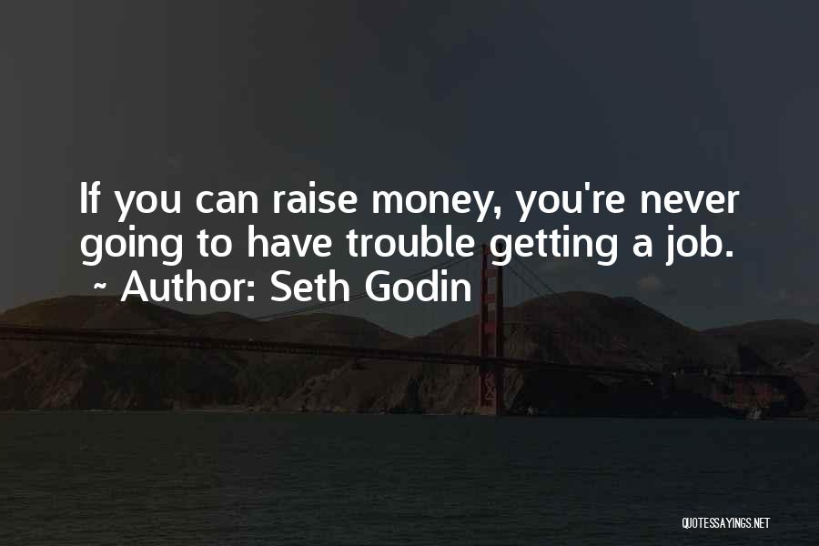 Seth Godin Quotes: If You Can Raise Money, You're Never Going To Have Trouble Getting A Job.