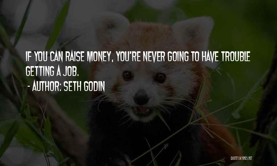 Seth Godin Quotes: If You Can Raise Money, You're Never Going To Have Trouble Getting A Job.