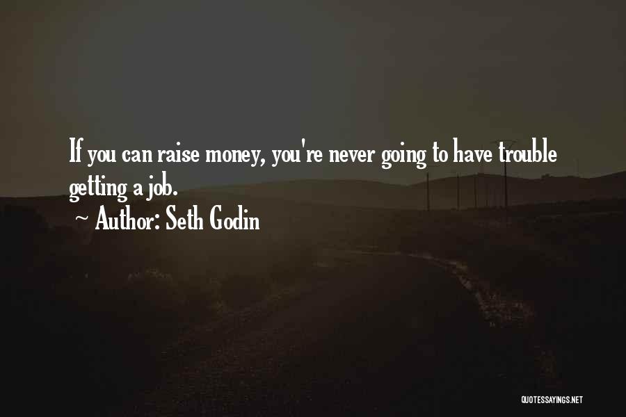 Seth Godin Quotes: If You Can Raise Money, You're Never Going To Have Trouble Getting A Job.