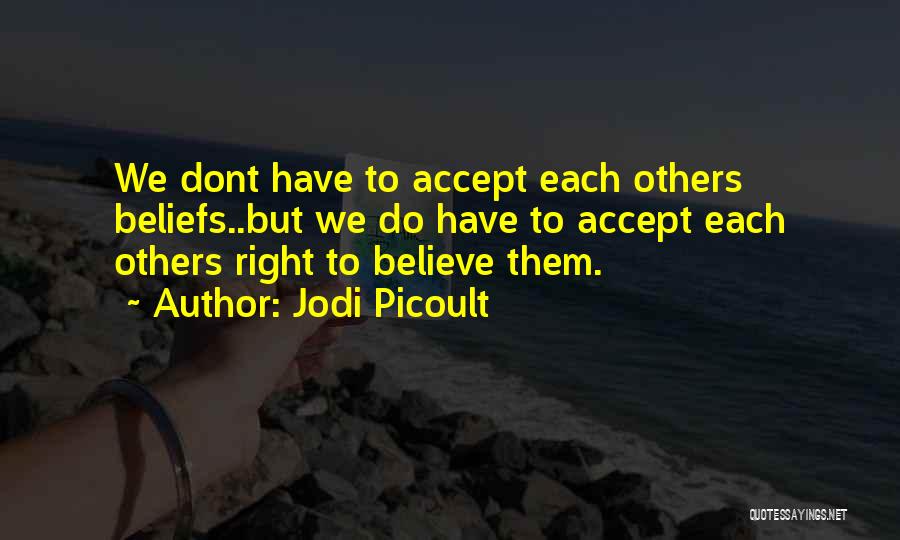 Jodi Picoult Quotes: We Dont Have To Accept Each Others Beliefs..but We Do Have To Accept Each Others Right To Believe Them.