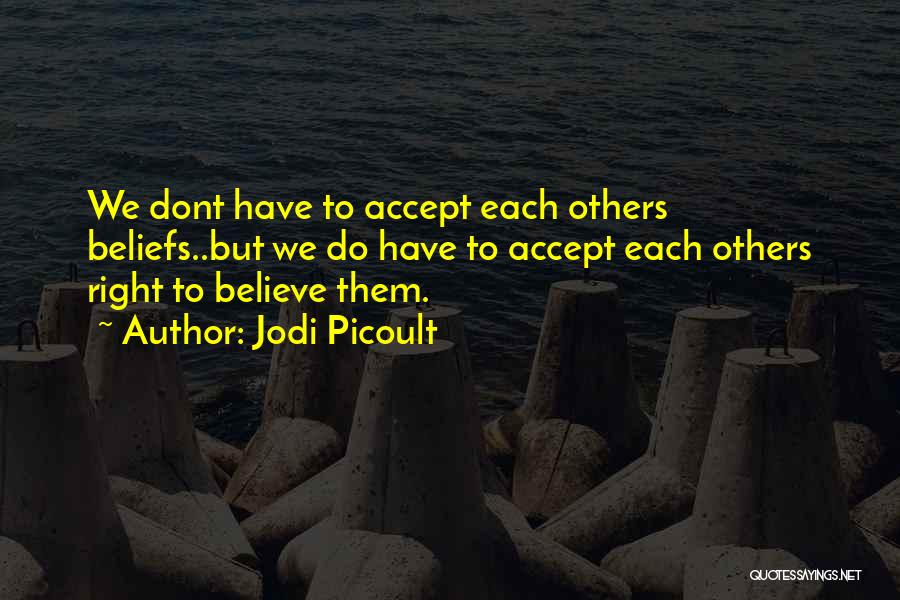 Jodi Picoult Quotes: We Dont Have To Accept Each Others Beliefs..but We Do Have To Accept Each Others Right To Believe Them.