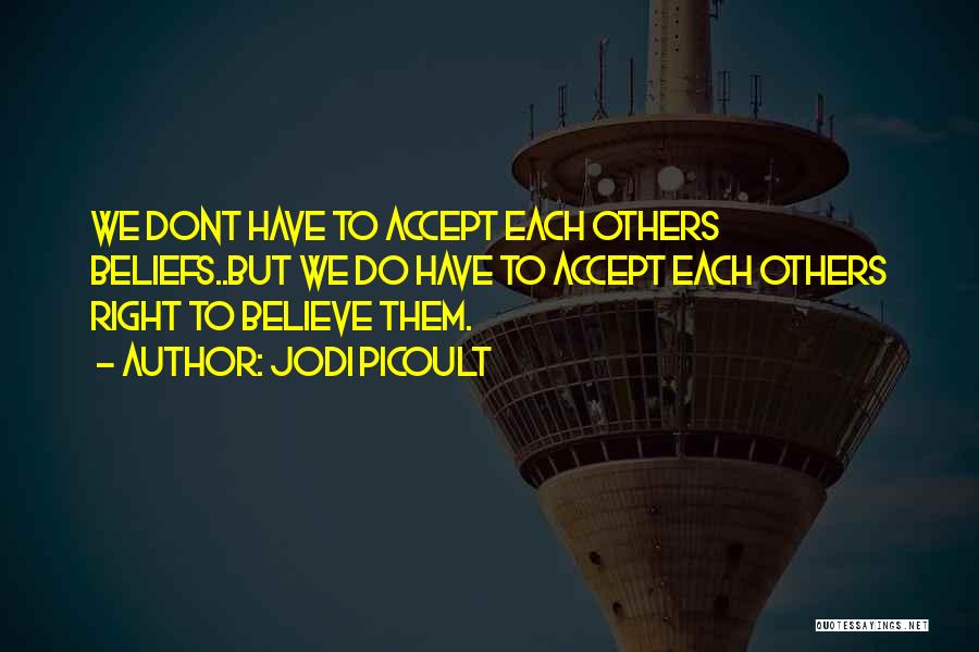 Jodi Picoult Quotes: We Dont Have To Accept Each Others Beliefs..but We Do Have To Accept Each Others Right To Believe Them.