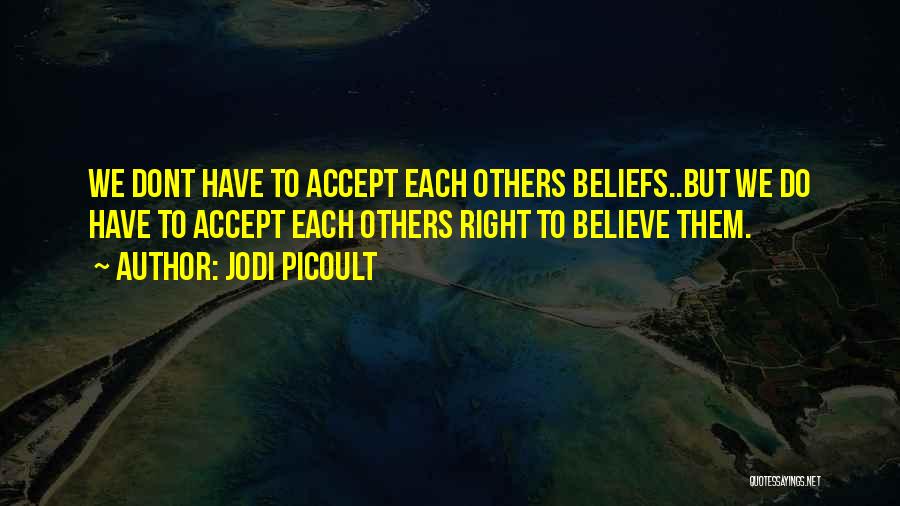 Jodi Picoult Quotes: We Dont Have To Accept Each Others Beliefs..but We Do Have To Accept Each Others Right To Believe Them.