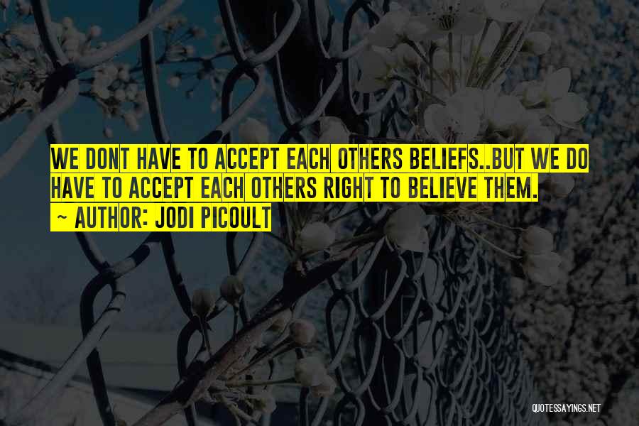Jodi Picoult Quotes: We Dont Have To Accept Each Others Beliefs..but We Do Have To Accept Each Others Right To Believe Them.