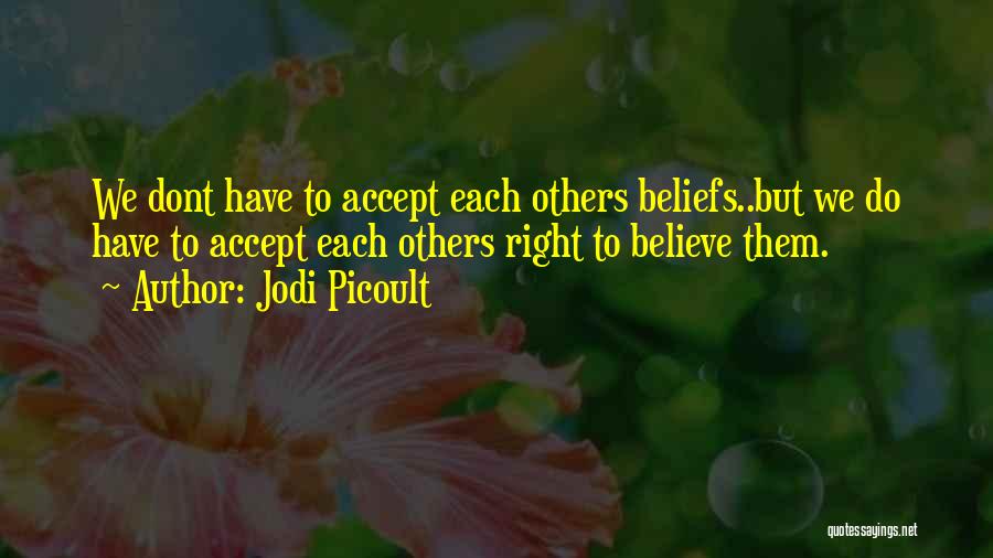 Jodi Picoult Quotes: We Dont Have To Accept Each Others Beliefs..but We Do Have To Accept Each Others Right To Believe Them.