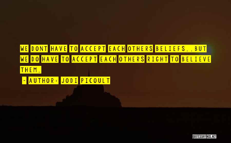 Jodi Picoult Quotes: We Dont Have To Accept Each Others Beliefs..but We Do Have To Accept Each Others Right To Believe Them.