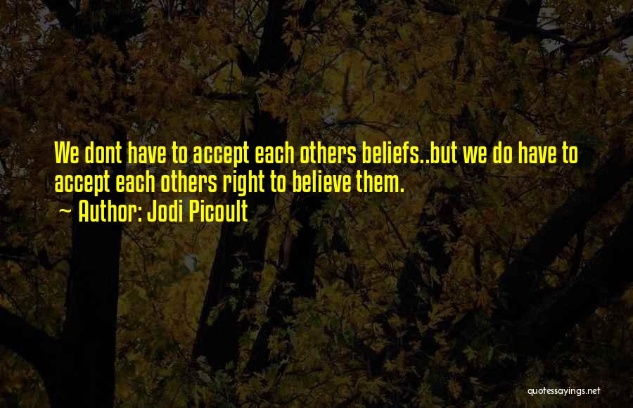 Jodi Picoult Quotes: We Dont Have To Accept Each Others Beliefs..but We Do Have To Accept Each Others Right To Believe Them.