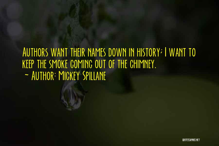 Mickey Spillane Quotes: Authors Want Their Names Down In History; I Want To Keep The Smoke Coming Out Of The Chimney.