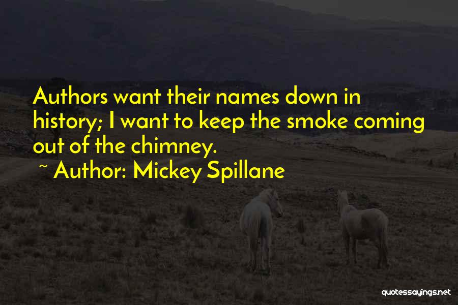 Mickey Spillane Quotes: Authors Want Their Names Down In History; I Want To Keep The Smoke Coming Out Of The Chimney.