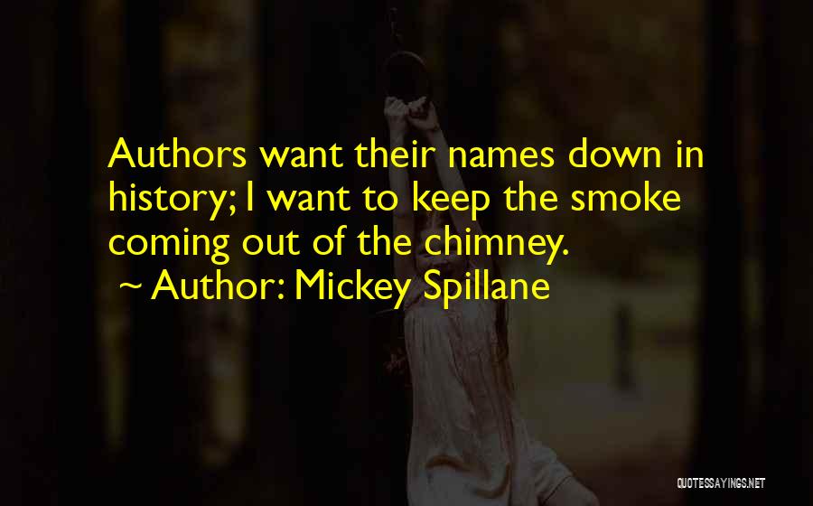 Mickey Spillane Quotes: Authors Want Their Names Down In History; I Want To Keep The Smoke Coming Out Of The Chimney.